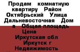 Продам 1-комнатную квартиру › Район ­ Октябрьский › Улица ­ Дальневосточная › Дом ­ 59а › Общая площадь ­ 31 › Цена ­ 1 750 000 - Иркутская обл., Иркутск г. Недвижимость » Квартиры продажа   . Иркутская обл.,Иркутск г.